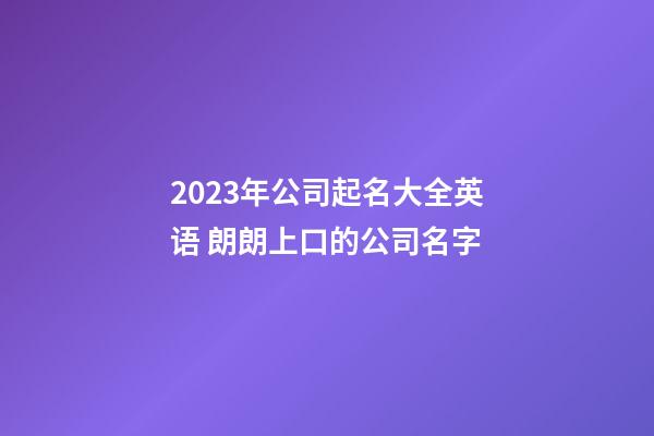 2023年公司起名大全英语 朗朗上口的公司名字
